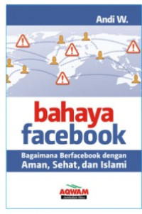 Bahaya Facebook: Bagaimana Berfacebook dengan Aman, Sehat, dan Islami