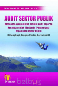 Audit Sektor Publik : Mencapai Akuntabilitas Melalui Audit Laporan Keuangan Untuk Menjamin Transparansi Organisasi Sektor Publik ( Dilengkapi Dengan Kertas Kerja Audit)