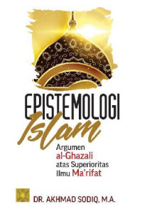 EPISTEMOLOGI ISLAM: Argumen Al-Ghazali Atas Superioritas Ilmu Ma'rifat