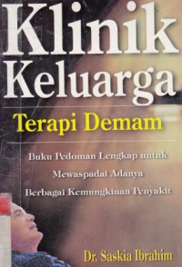 KLINIK KELUARGA TERAPI DEMAM : Buku Pedoman Lengkap Untuk Mewaspadai Adanya Berbagai Kemungkinan Penyakit / Saskia Ibrahim