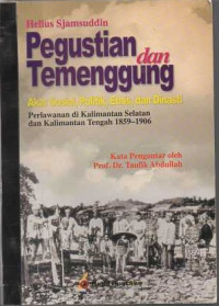 PEGUSTIAN DAN TUMENGGUNG: Akar Sosial, Politik, Etnis, dan Dinasti: Perlawanan di Kalimantan Selatan dan Kalimantan Tengah 1859-1908/Helius Sjamsuddin