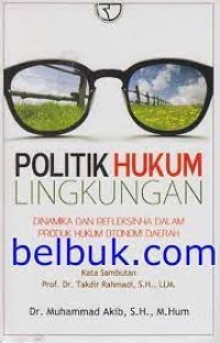 Politik Hukum Lingkungan Dinamika Dan Refleksinya Dalam Produk Hukum Otonomi Daerah