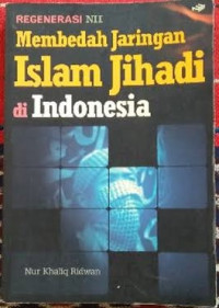 Regenerasi NII: membedah jaringan Islam jihadi di Indonesia