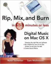 RIP, MIX, AND BURN IN 10 MINUTES OR LESS: Digital Music in MAC OS X / Nate Tschetter, Sam Molineauex