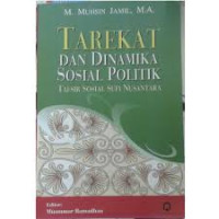 TAREKAT DAN DINAMIKA SOSIAL POLITIK :TAFSIR SOSIAL SUFI NUSANTARA / Muhsin Jamil